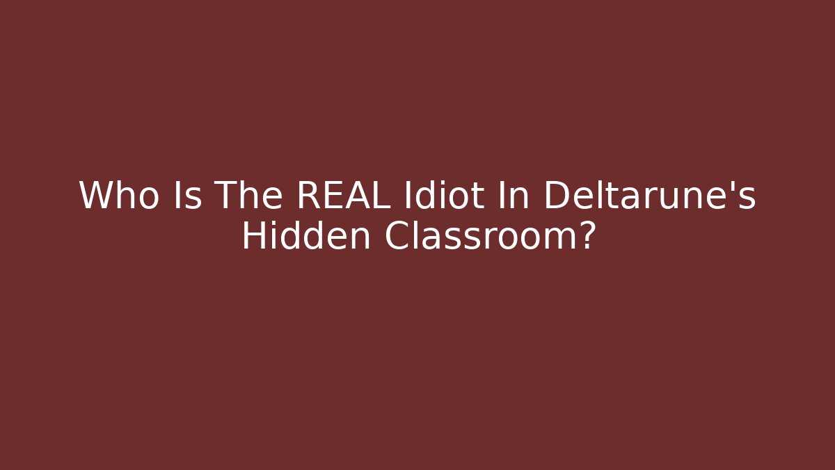 Who Is The REAL Idiot In Deltarune's Hidden Classroom?