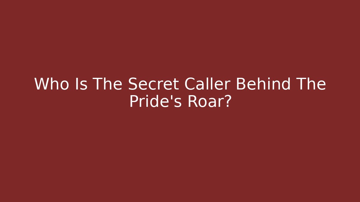 Who Is The Secret Caller Behind The Pride's Roar?