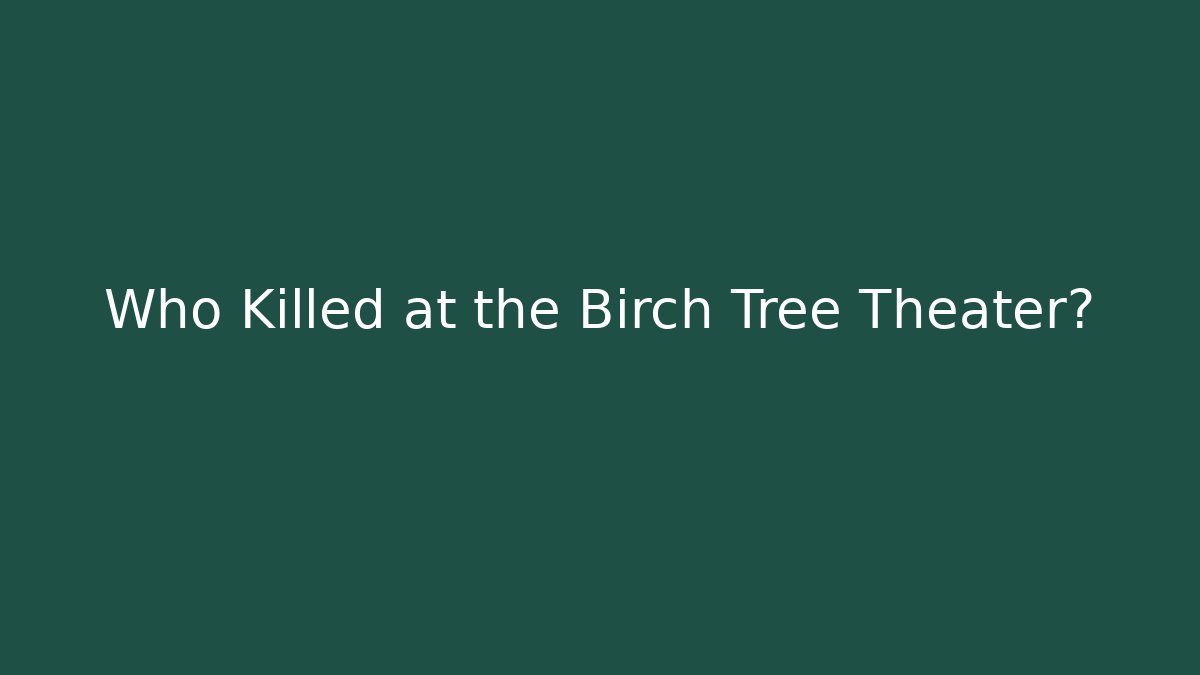Who Killed at the Birch Tree Theater?