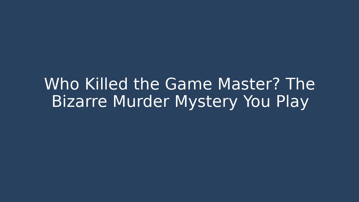 Who Killed the Game Master? The Bizarre Murder Mystery You Play