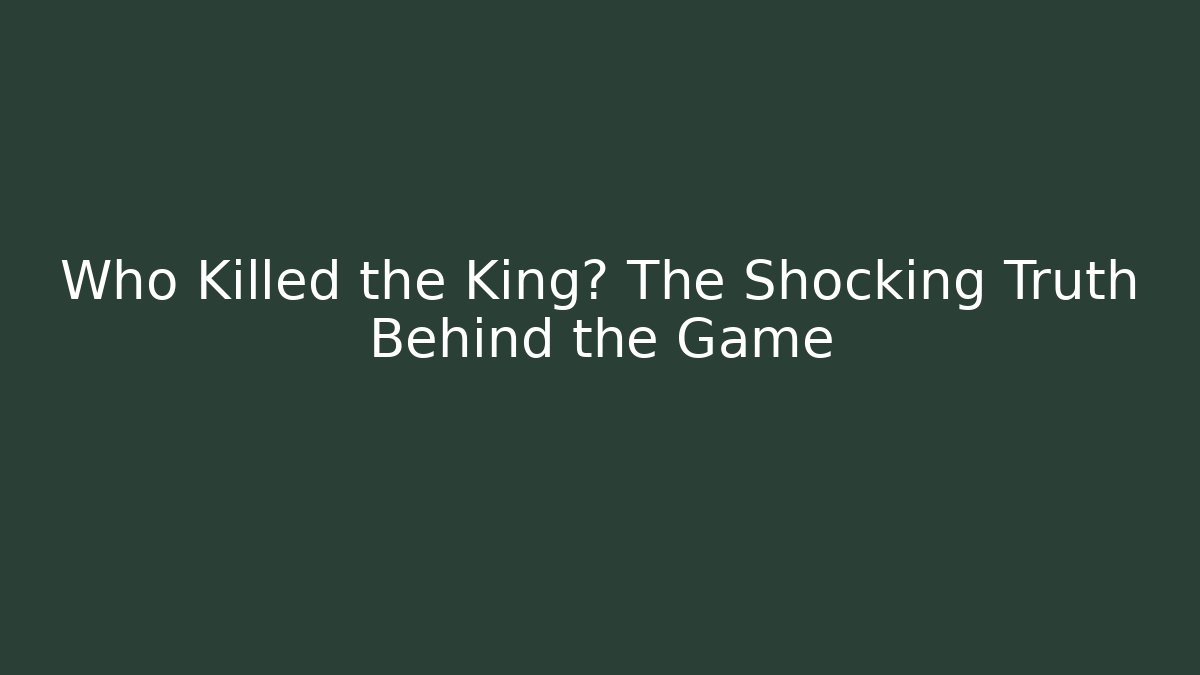 Who Killed the King? The Shocking Truth Behind the Game