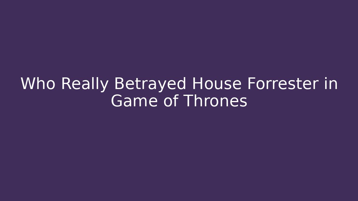 Who Really Betrayed House Forrester in Game of Thrones