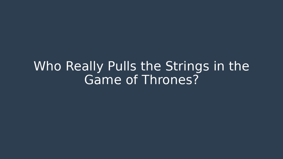 Who Really Pulls the Strings in the Game of Thrones?