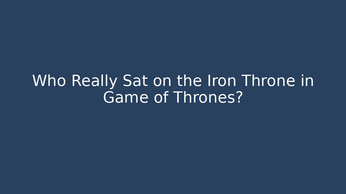 Who Really Sat on the Iron Throne in Game of Thrones?