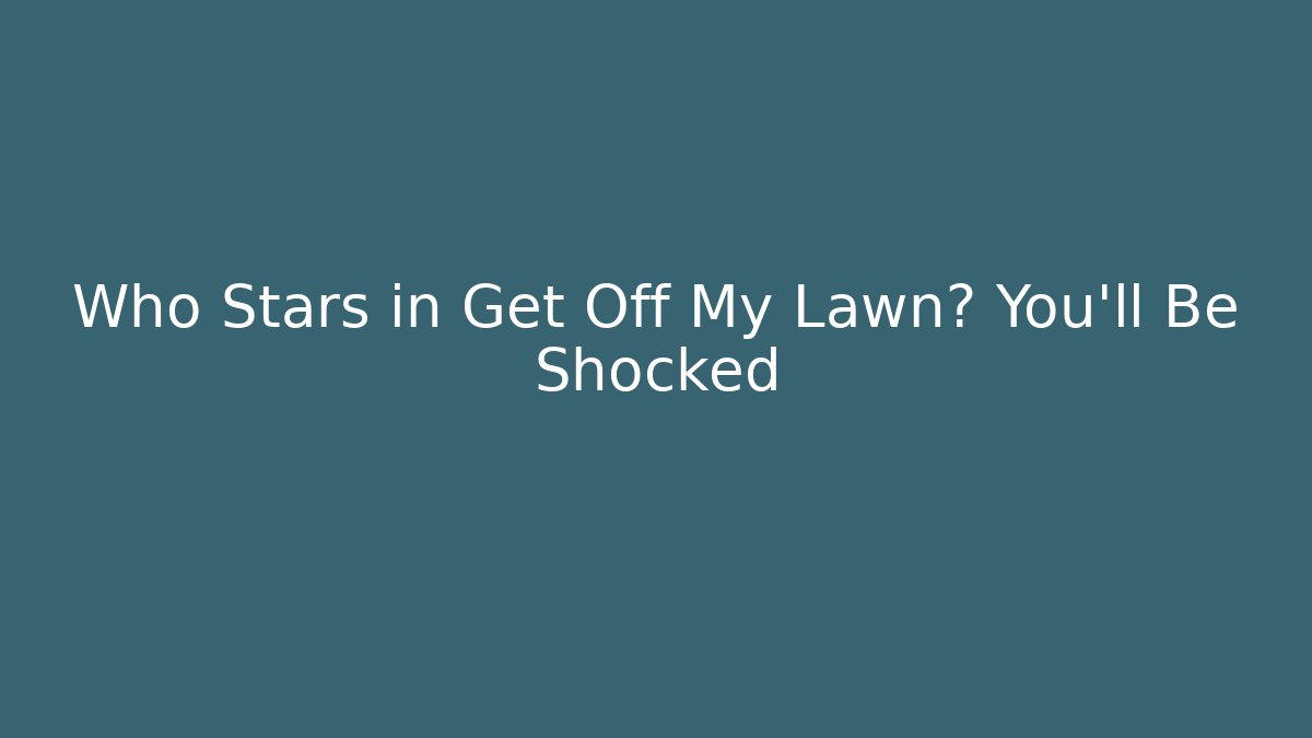 Who Stars in Get Off My Lawn? You’ll Be Shocked - Vintage E-Juice