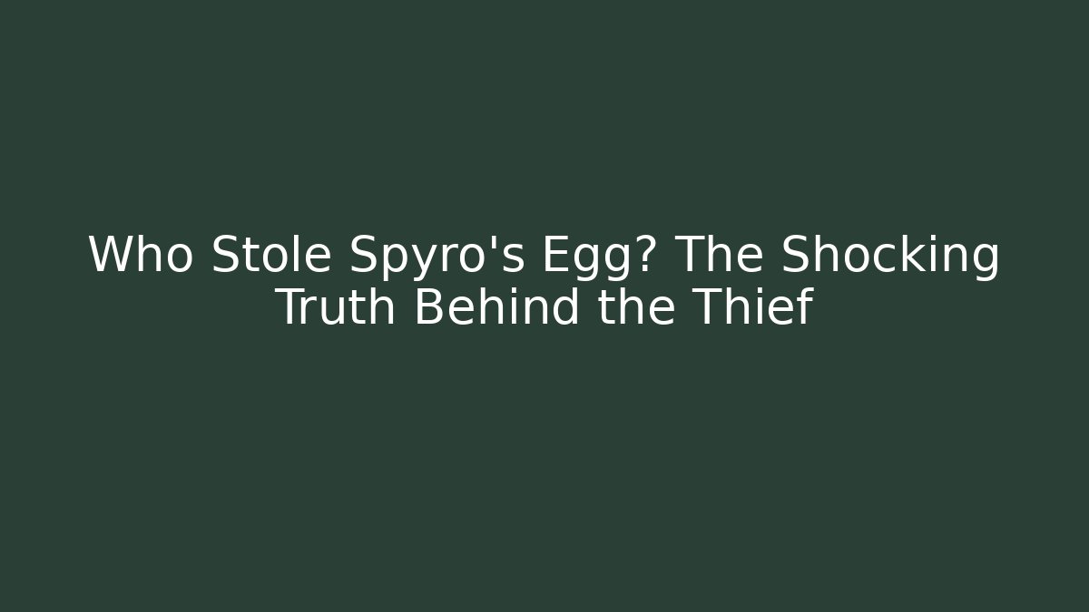 Who Stole Spyro's Egg? The Shocking Truth Behind the Thief