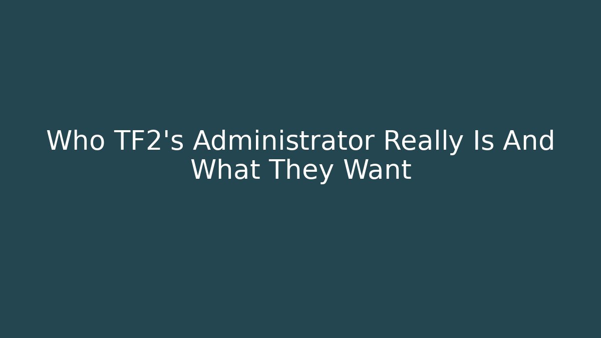 Who TF2’s Administrator Really Is And What They Want
