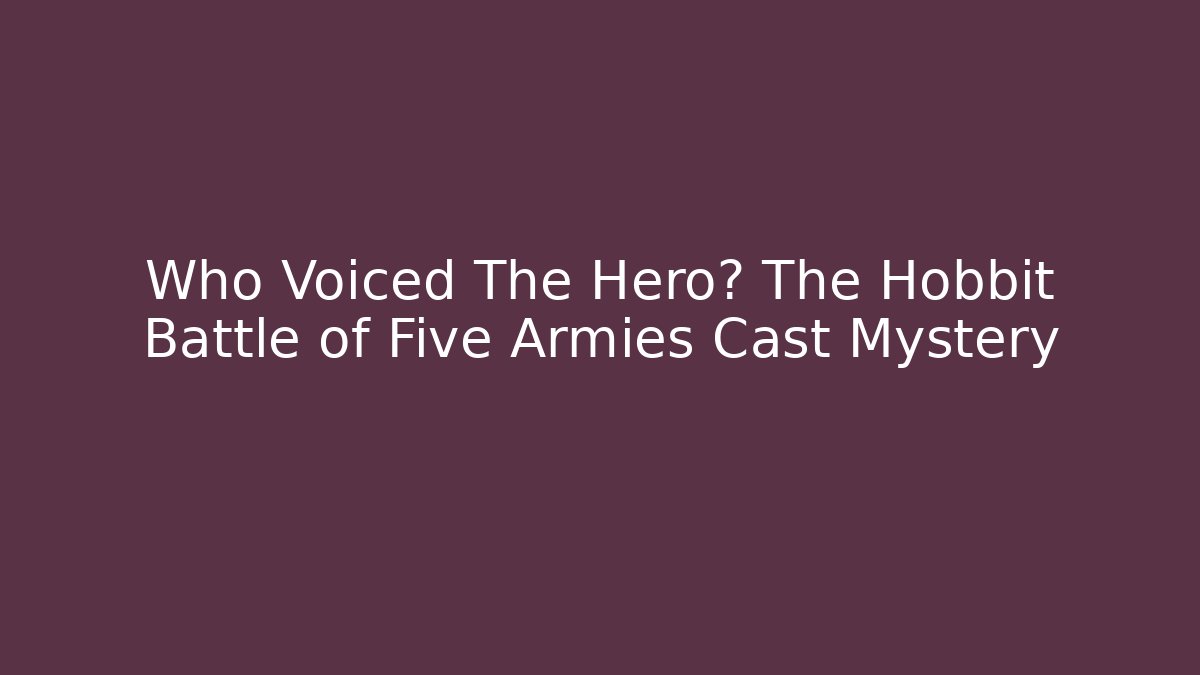 Who Voiced The Hero? The Hobbit Battle of Five Armies Cast Mystery