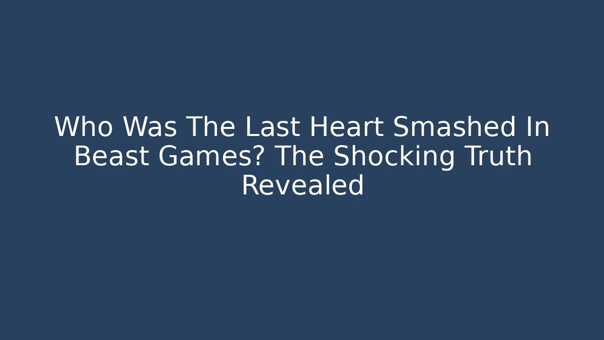 Who Was The Last Heart Smashed In Beast Games? The Shocking Truth Revealed