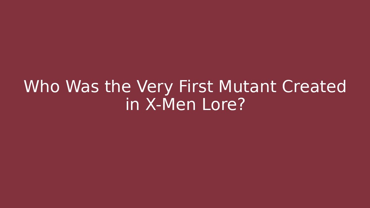 Who Was the Very First Mutant Created in X-Men Lore?