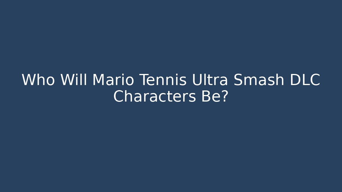Who Will Mario Tennis Ultra Smash DLC Characters Be?
