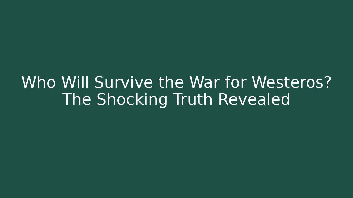 Who Will Survive the War for Westeros? The Shocking Truth Revealed
