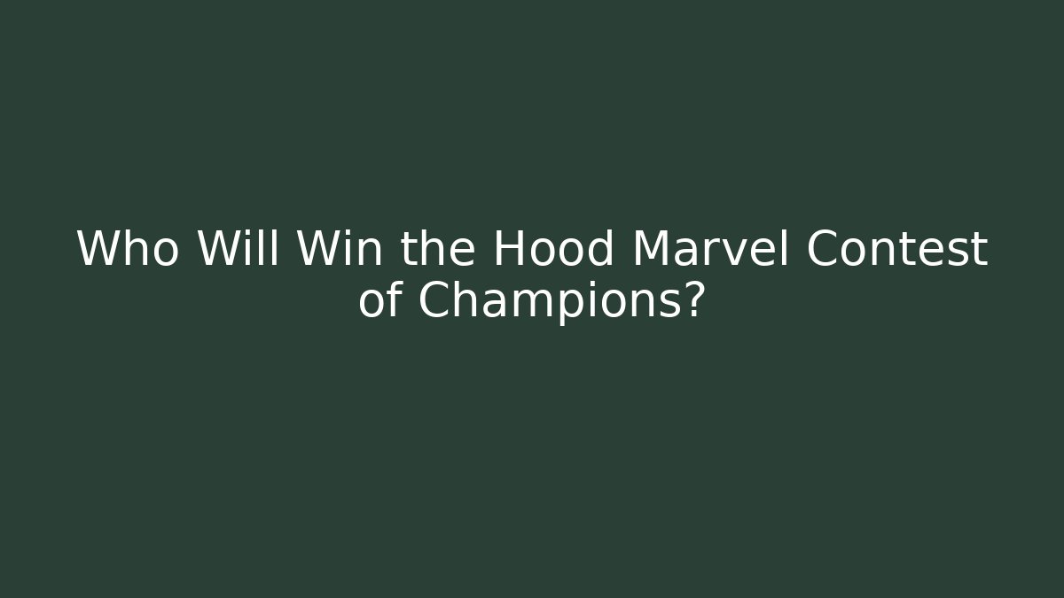 Who Will Win the Hood Marvel Contest of Champions?