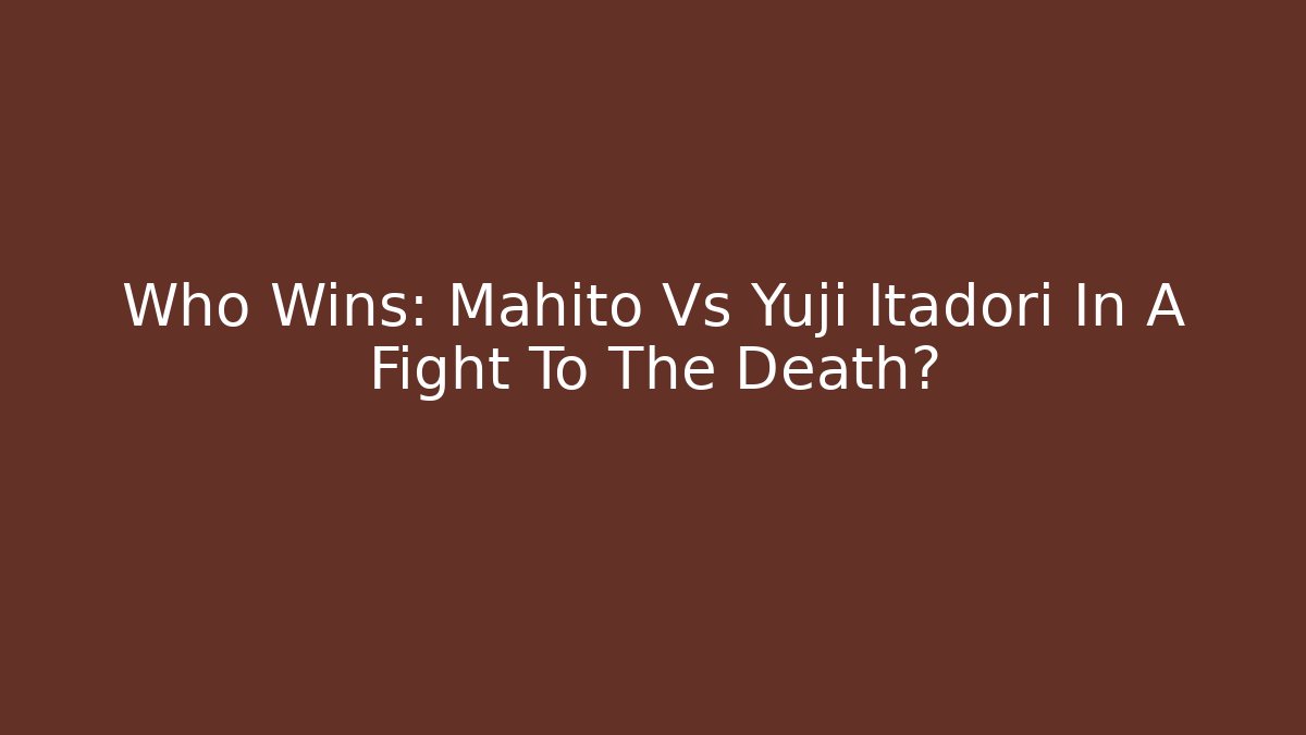 Who Wins: Mahito Vs Yuji Itadori In A Fight To The Death?