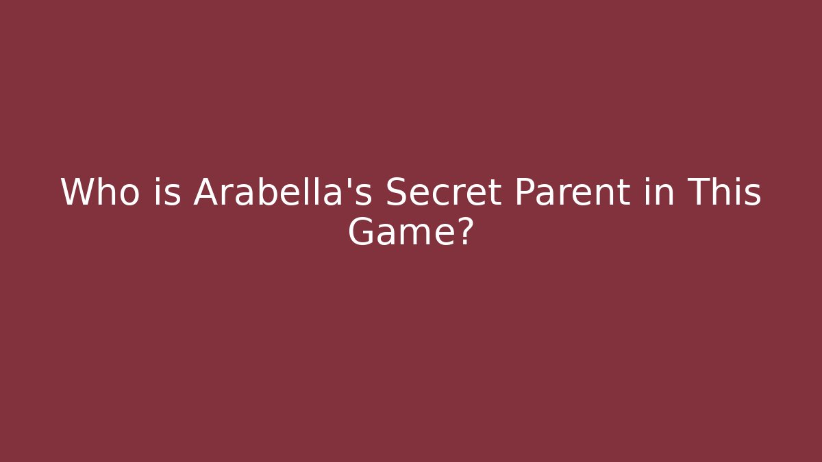 Who is Arabella's Secret Parent in This Game?