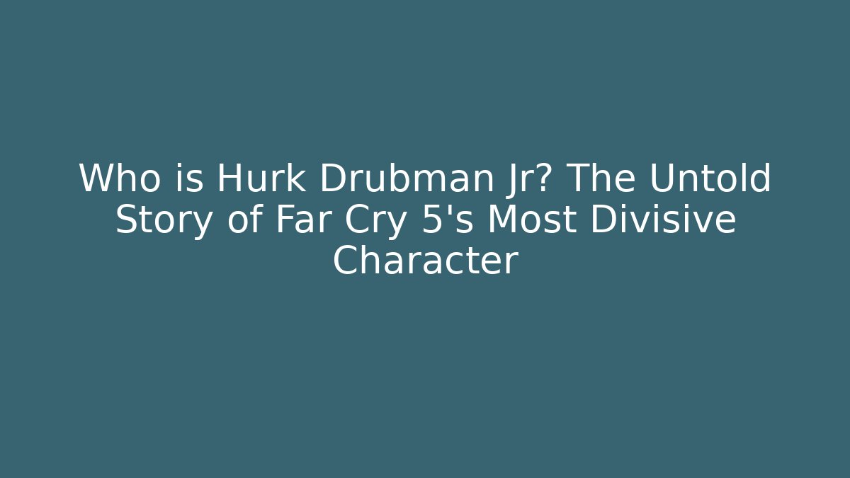 Who is Hurk Drubman Jr? The Untold Story of Far Cry 5's Most Divisive Character