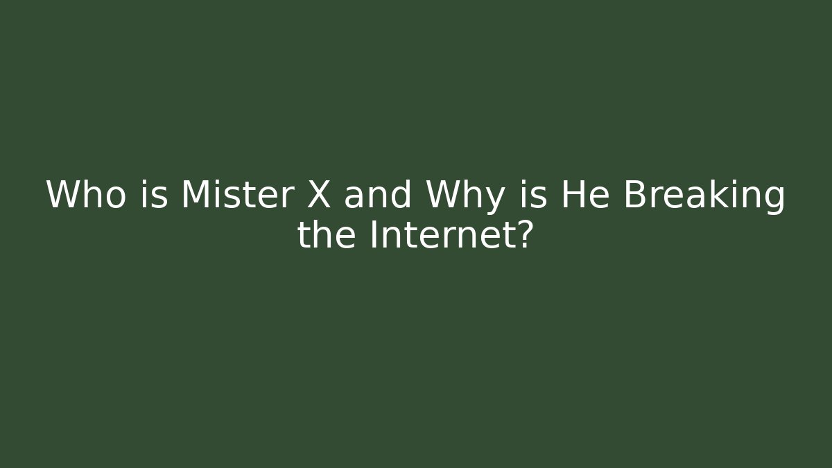 Who is Mister X and Why is He Breaking the Internet?