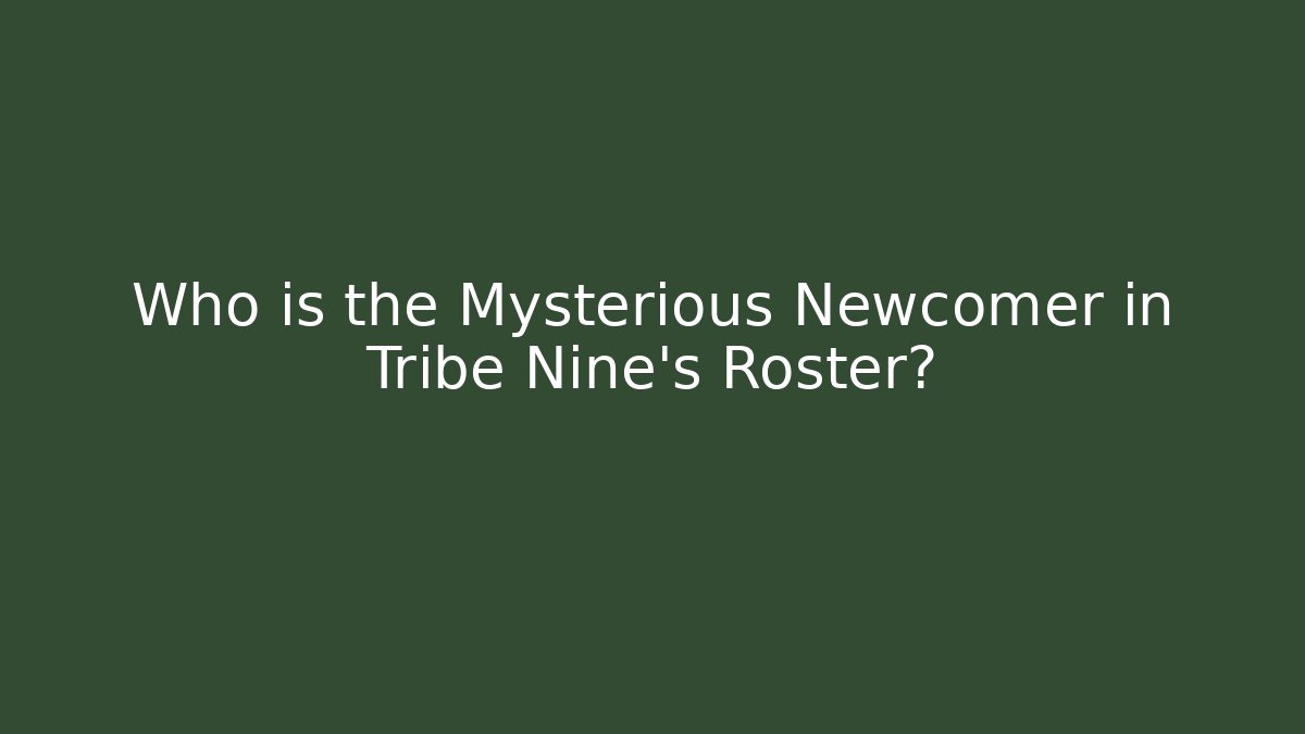 Who is the Mysterious Newcomer in Tribe Nine's Roster?