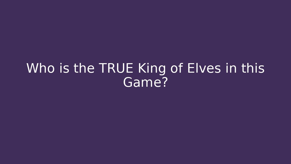 Who is the TRUE King of Elves in this Game?