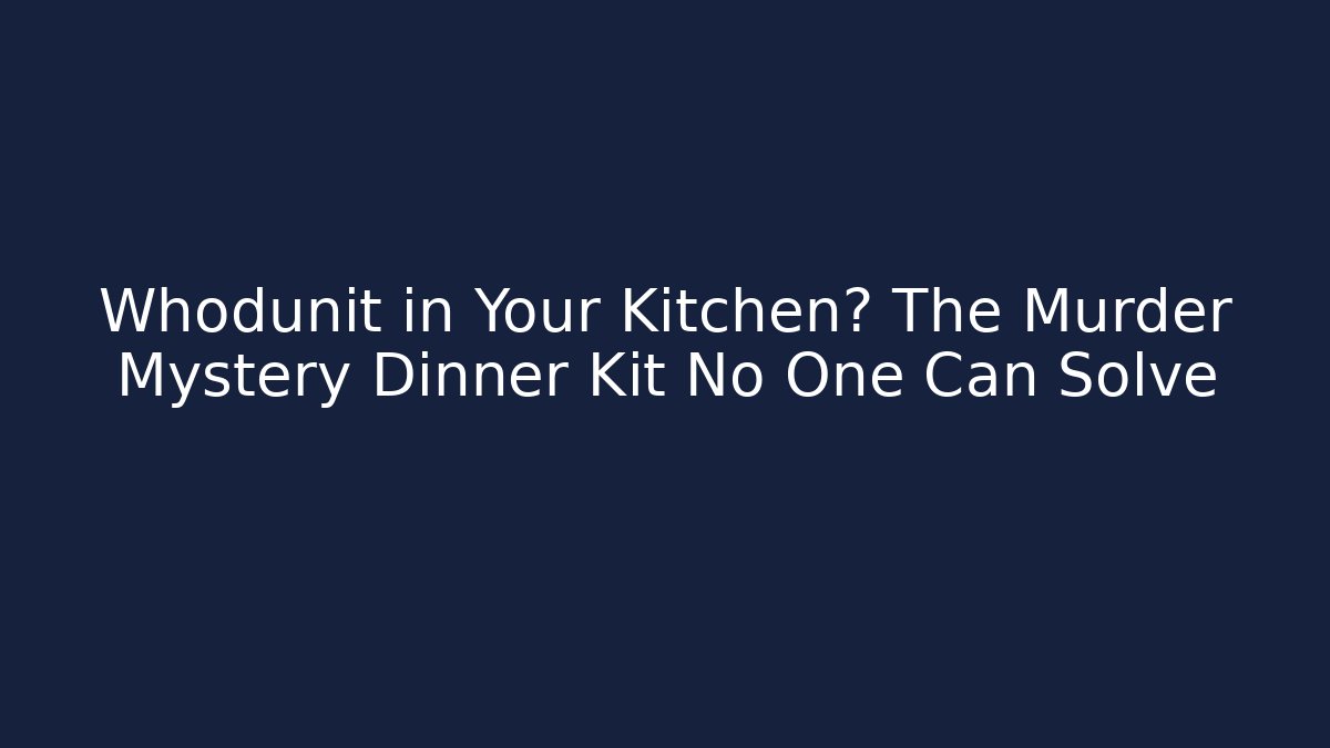 Whodunit in Your Kitchen? The Murder Mystery Dinner Kit No One Can Solve