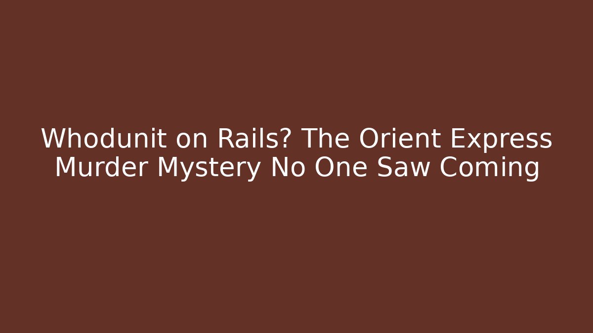 Whodunit on Rails? The Orient Express Murder Mystery No One Saw Coming