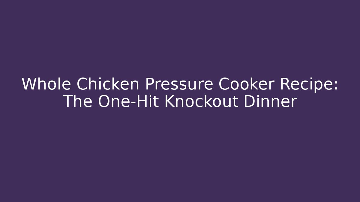 Whole Chicken Pressure Cooker Recipe: The One-Hit Knockout Dinner