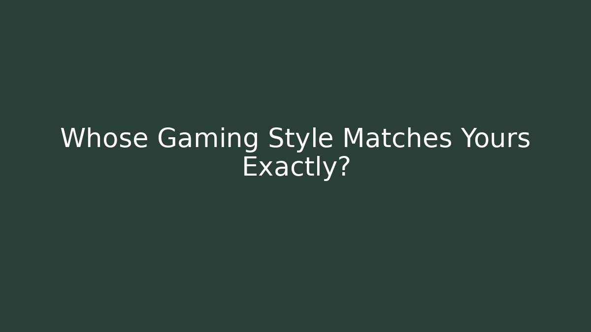Whose Gaming Style Matches Yours Exactly?