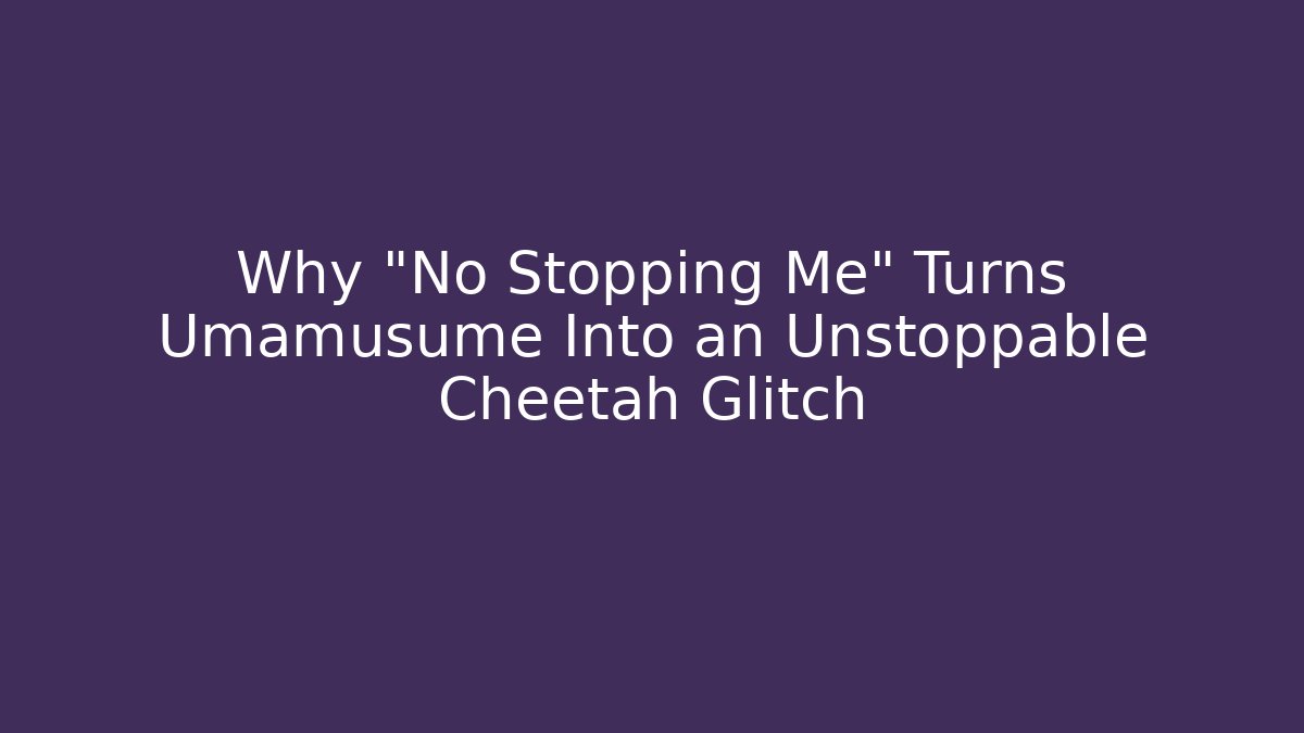 Why "No Stopping Me" Turns Umamusume Into an Unstoppable Cheetah Glitch - Vintage E-Juice