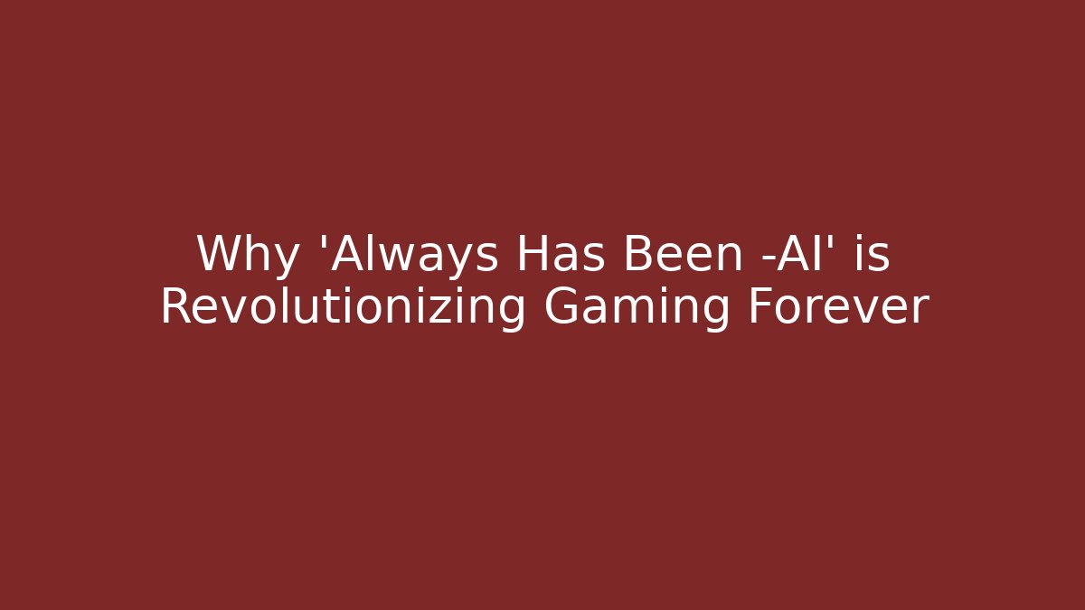 Why 'Always Has Been -AI' is Revolutionizing Gaming Forever