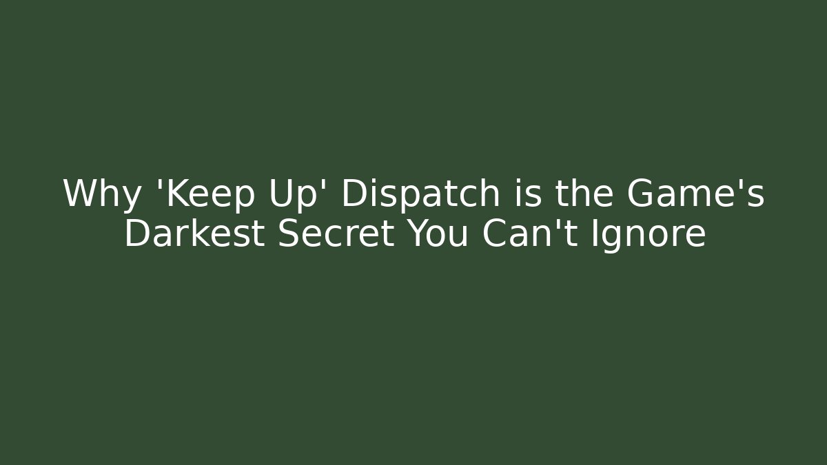 Why 'Keep Up' Dispatch is the Game's Darkest Secret You Can't Ignore