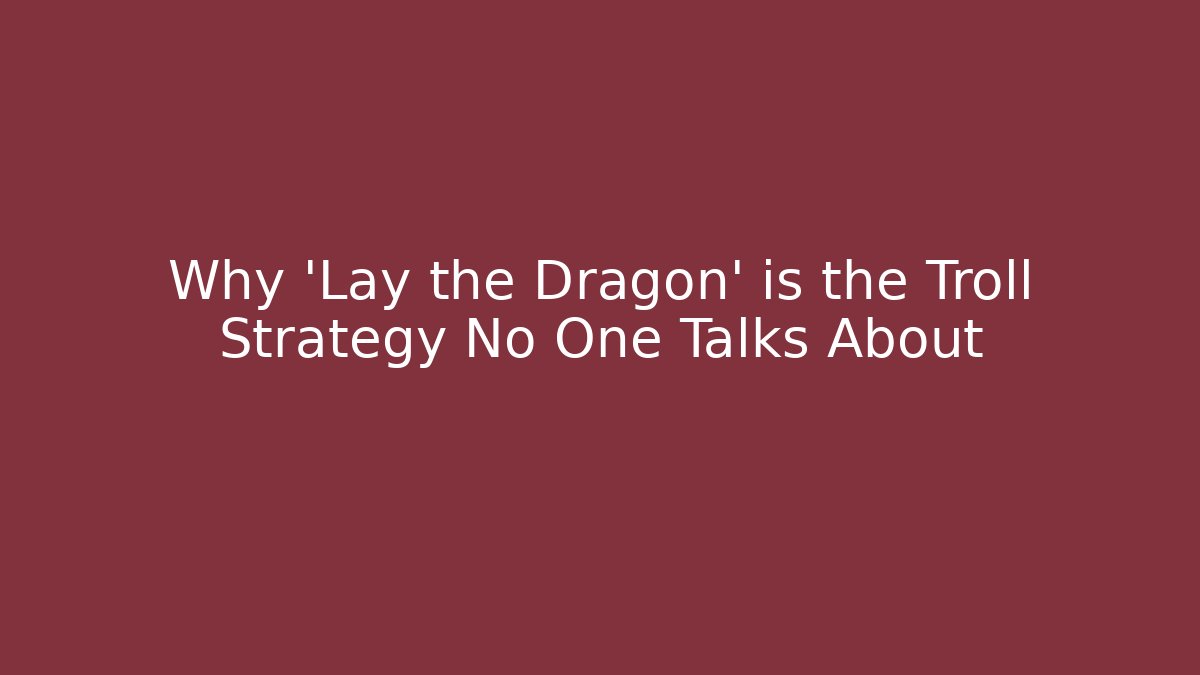 Why 'Lay the Dragon' is the Troll Strategy No One Talks About