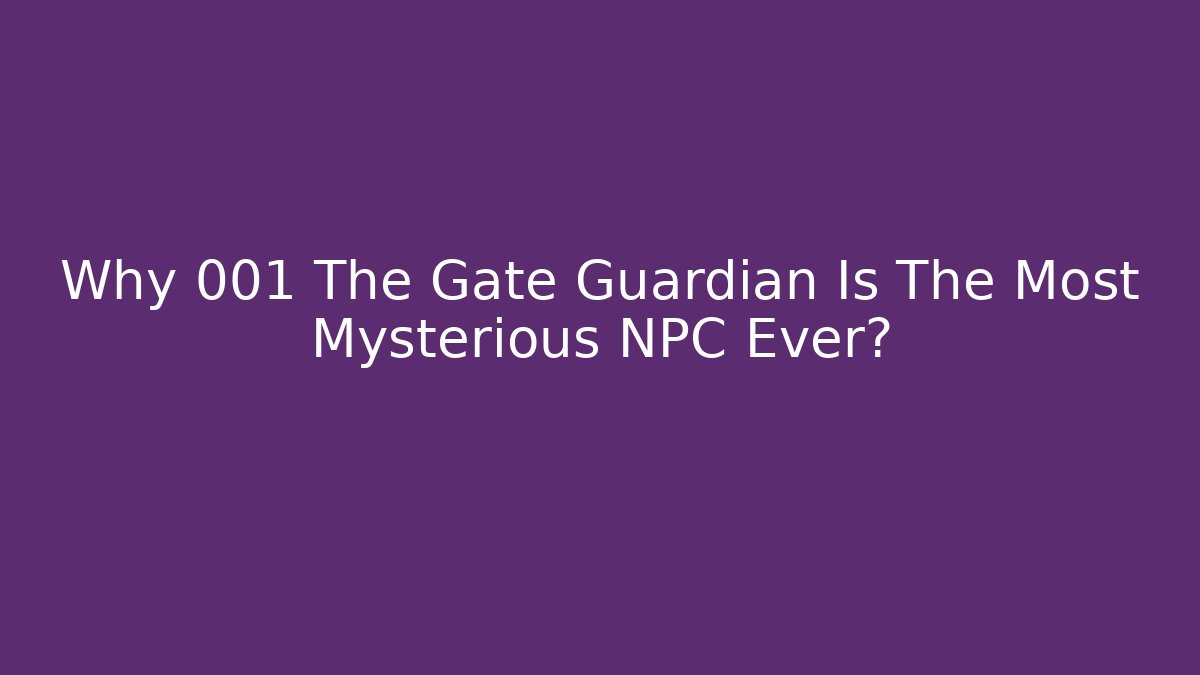 Why 001 The Gate Guardian Is The Most Mysterious NPC Ever?