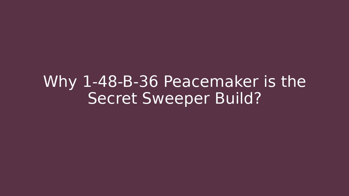 Why 1-48-B-36 Peacemaker is the Secret Sweeper Build?