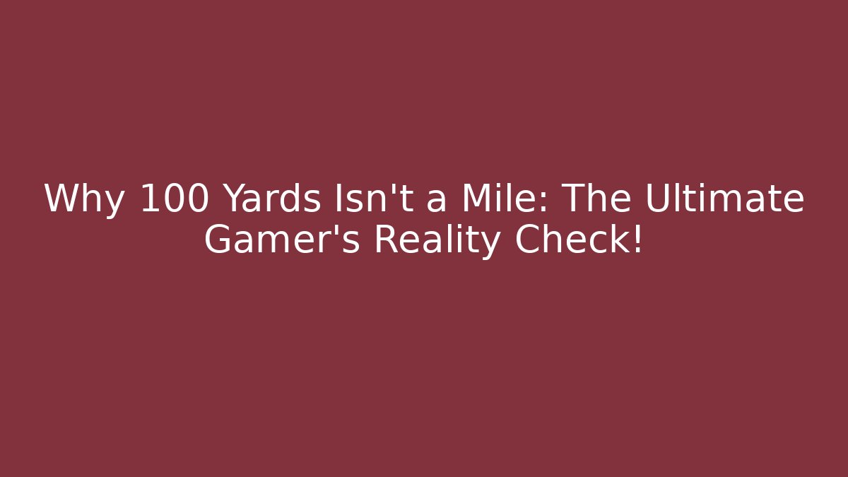 Why 100 Yards Isn't a Mile: The Ultimate Gamer's Reality Check!