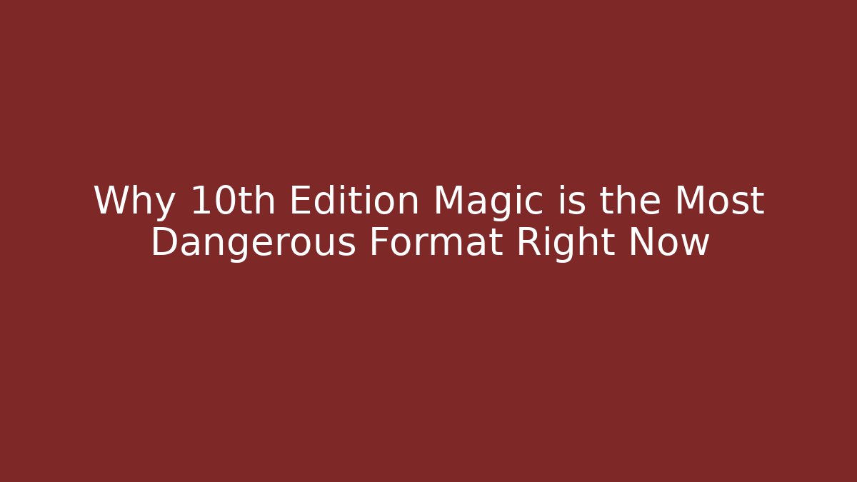 Why 10th Edition Magic is the Most Dangerous Format Right Now