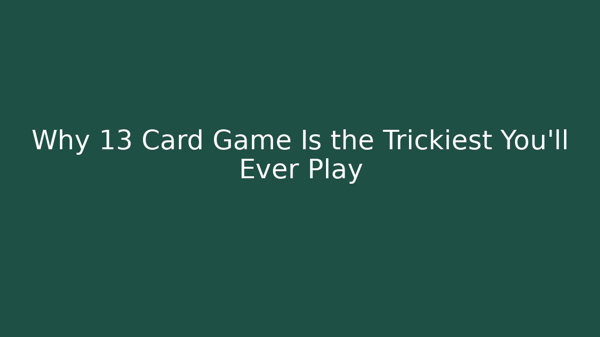 Why 13 Card Game Is the Trickiest You’ll Ever Play