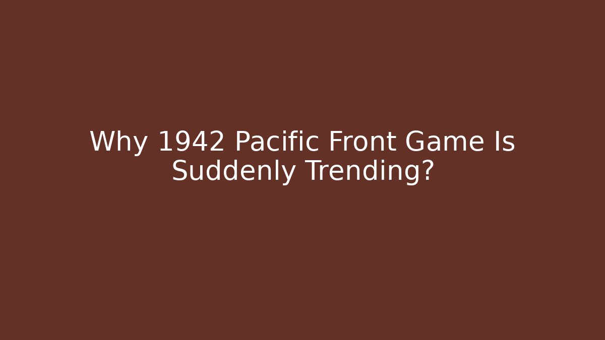 Why 1942 Pacific Front Game Is Suddenly Trending?