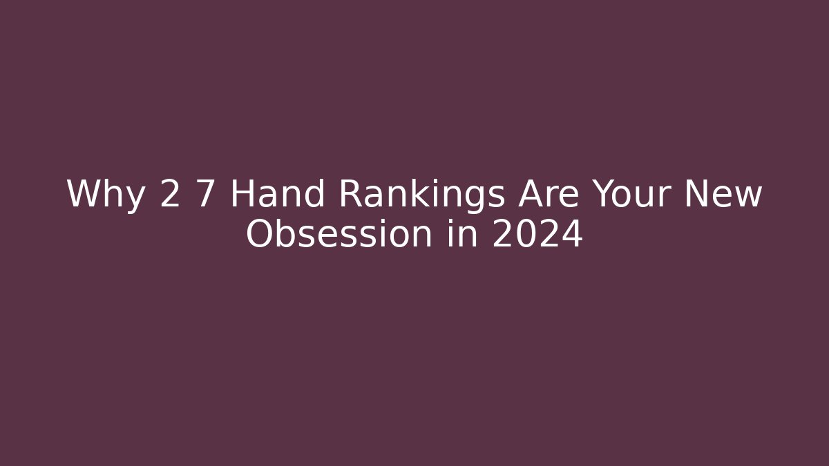 Why 2 7 Hand Rankings Are Your New Obsession in 2024