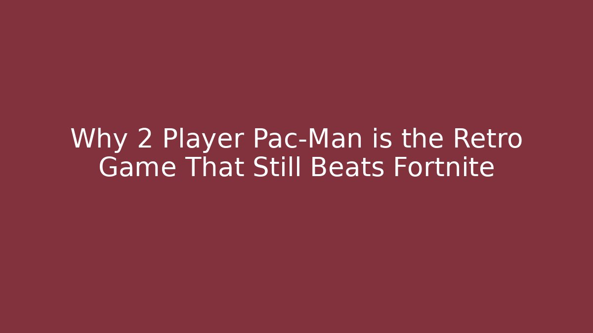 Why 2 Player Pac-Man is the Retro Game That Still Beats Fortnite