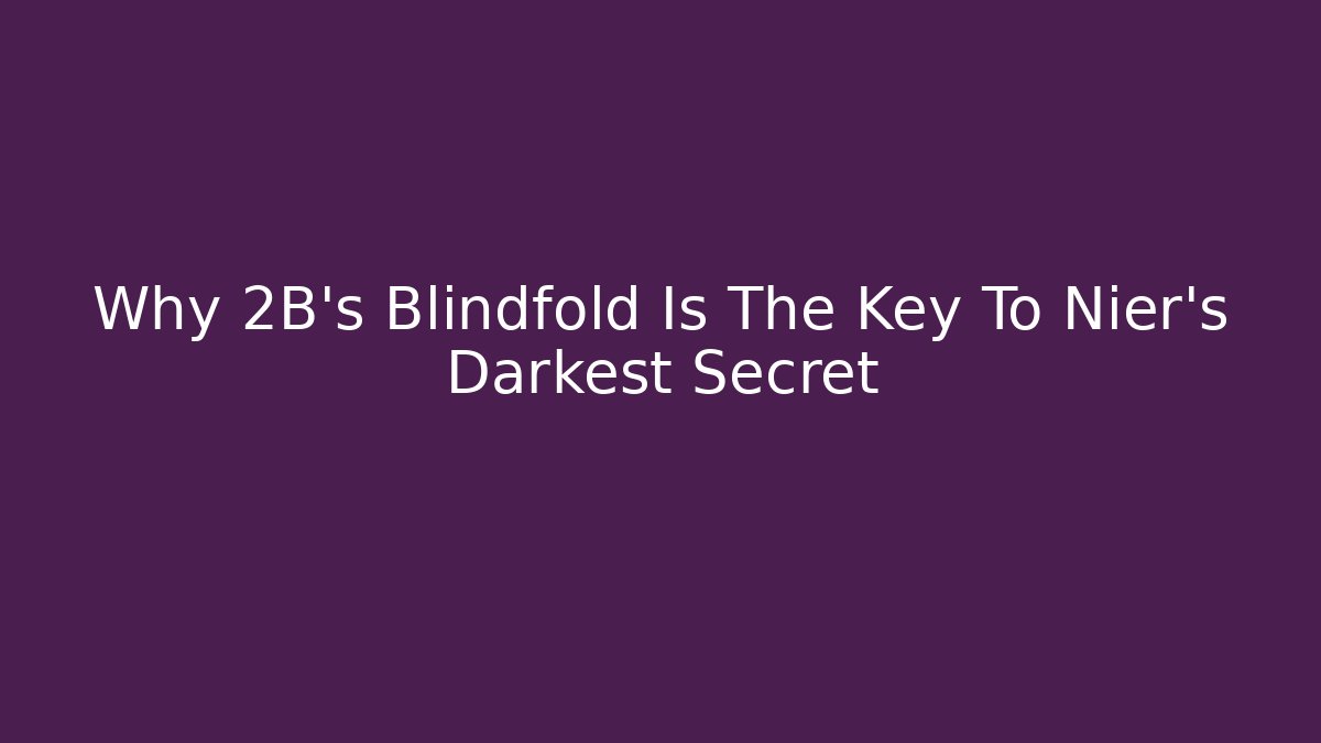 Why 2B's Blindfold Is The Key To Nier's Darkest Secret