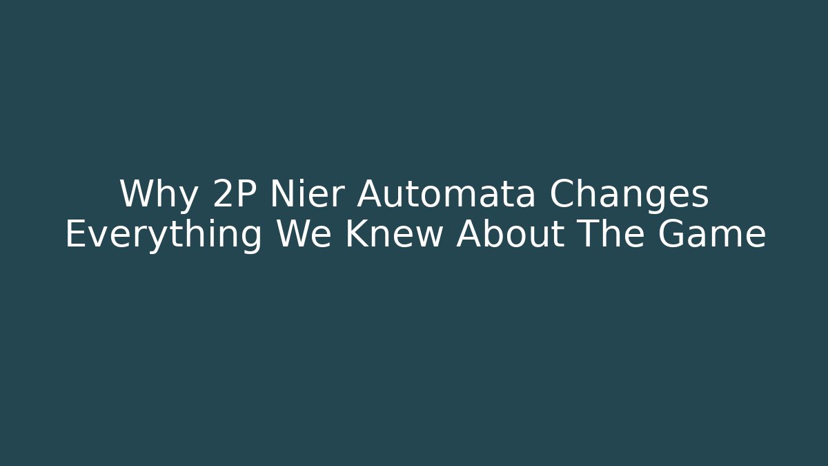 Why 2P Nier Automata Changes Everything We Knew About The Game