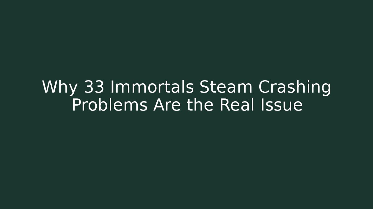 Why 33 Immortals Steam Crashing Problems Are the Real Issue