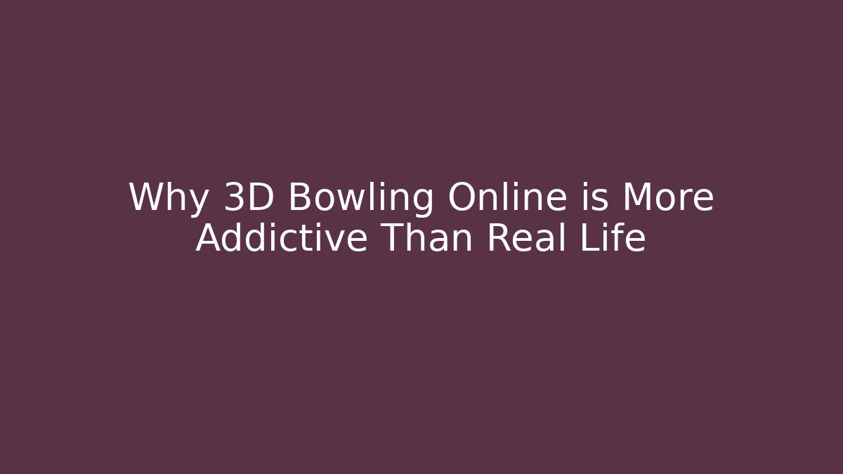 Why 3D Bowling Online is More Addictive Than Real Life