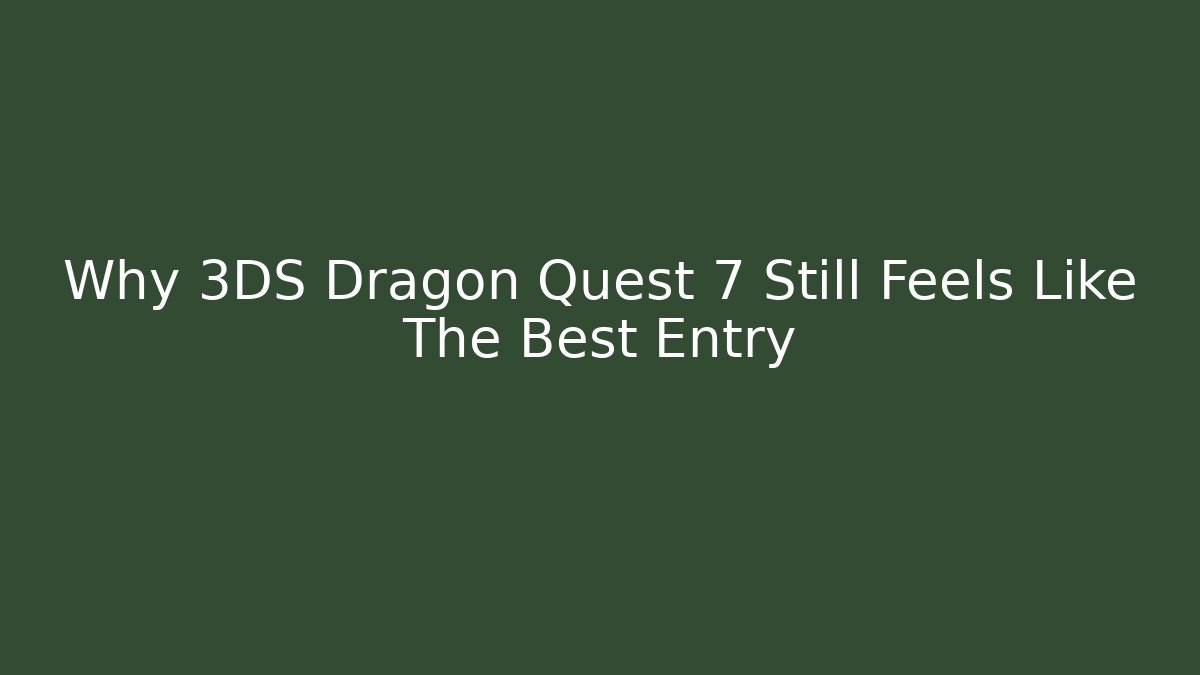 Why 3DS Dragon Quest 7 Still Feels Like The Best Entry - Vintage E-Juice