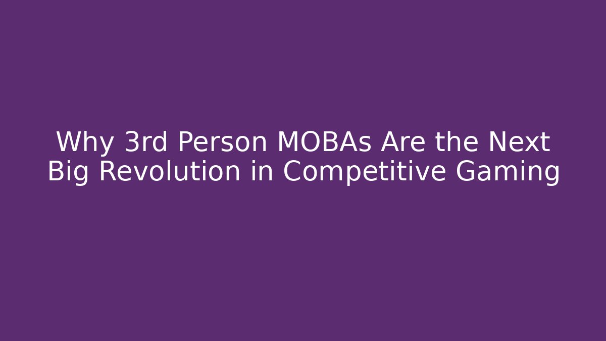 Why 3rd Person MOBAs Are the Next Big Revolution in Competitive Gaming