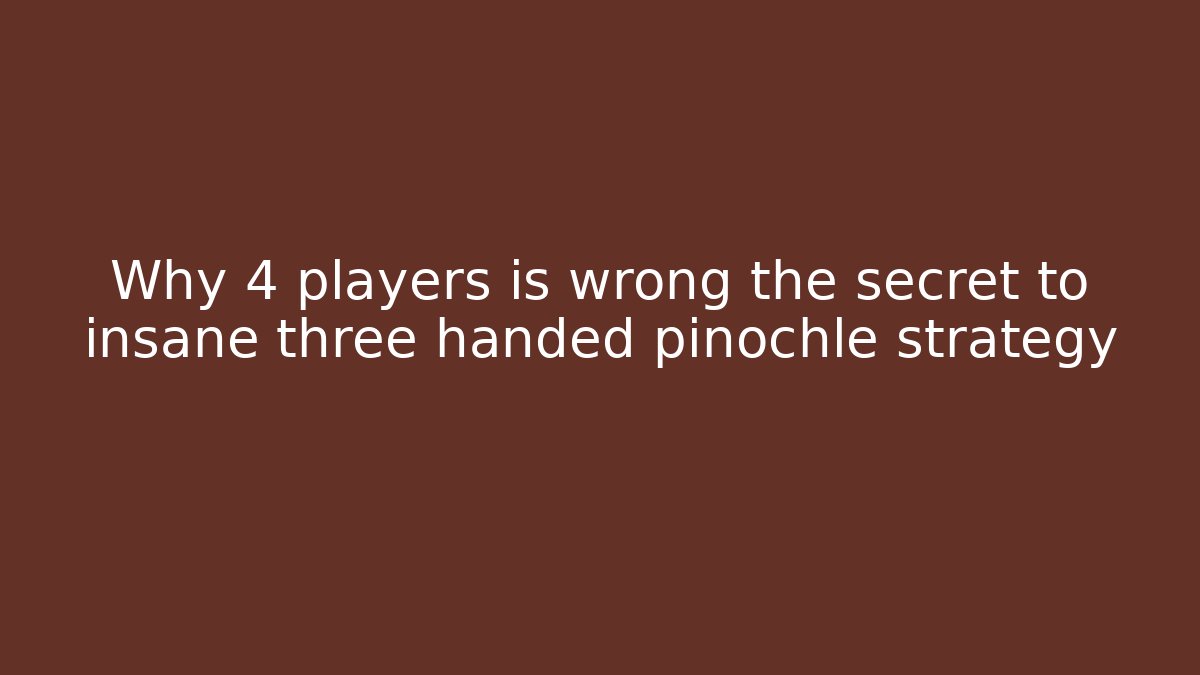 Why 4 players is wrong the secret to insane three handed pinochle strategy