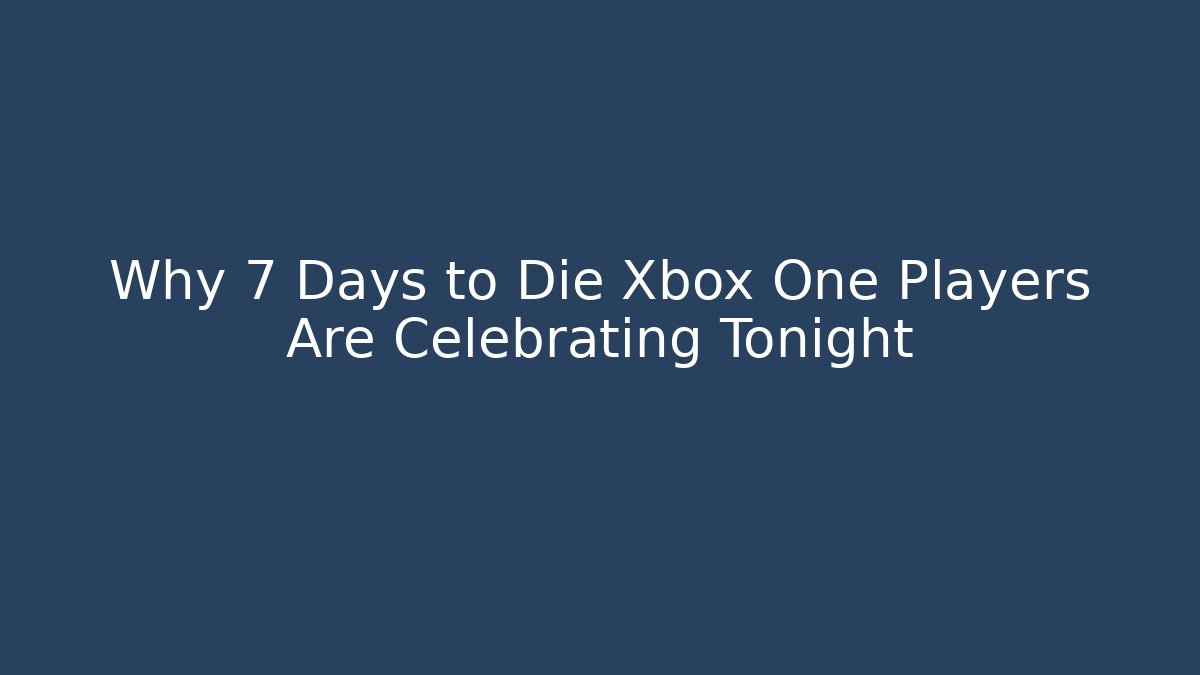 Why 7 Days to Die Xbox One Players Are Celebrating Tonight