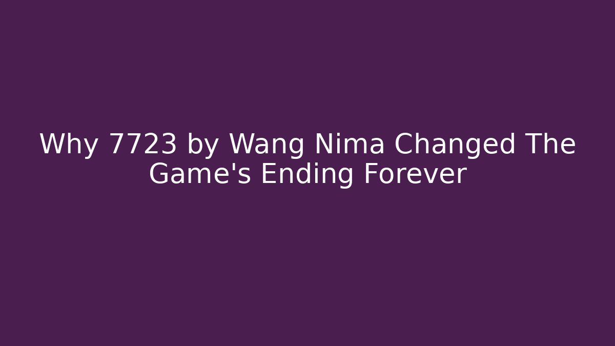 Why 7723 by Wang Nima Changed The Game's Ending Forever