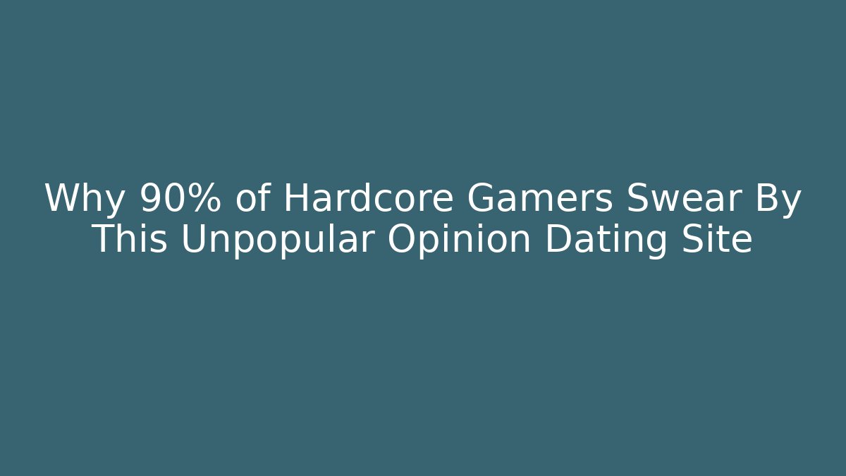 Why 90% of Hardcore Gamers Swear By This Unpopular Opinion Dating Site