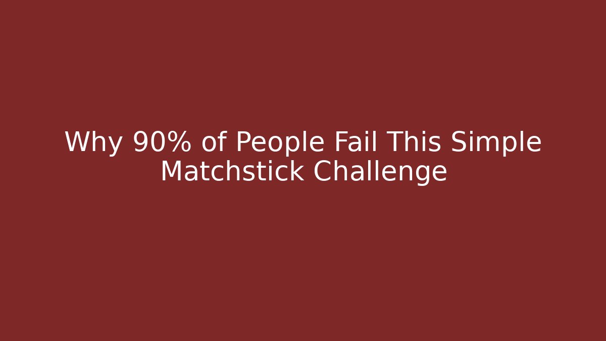 Why 90% of People Fail This Simple Matchstick Challenge